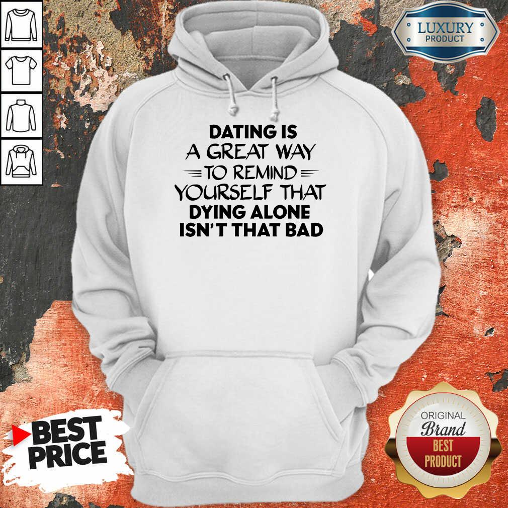 Dating Is A Great Way To Remind Yourself That Dying Alone Isn't That Bad Shirt