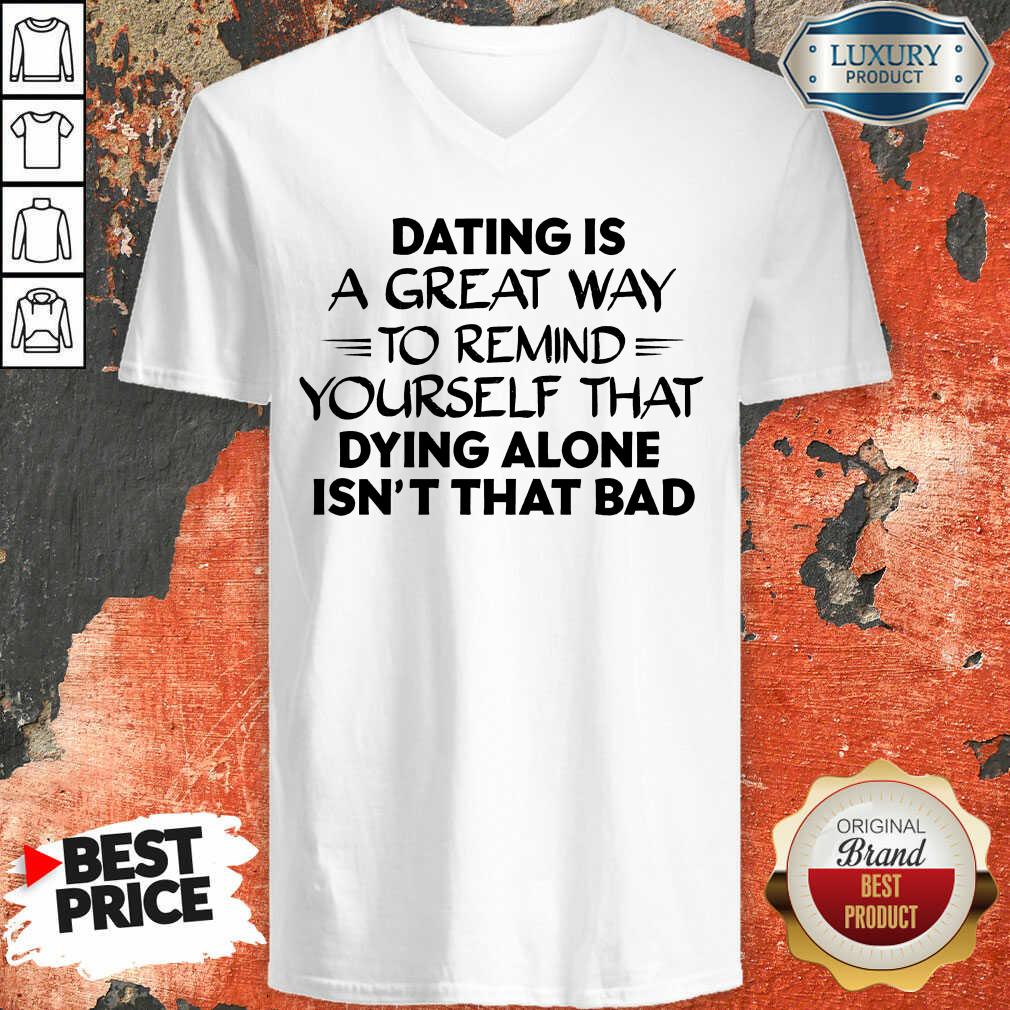 Dating Is A Great Way To Remind Yourself That Dying Alone Isn't That Bad Shirt