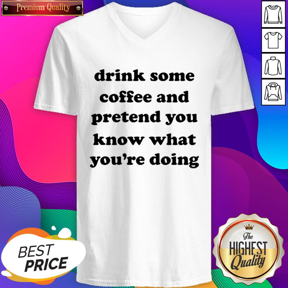 Drink Some Coffee And Pretend You Know What You’re Doing Shirt
