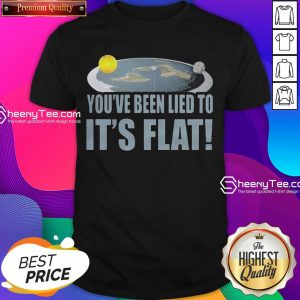 Funny Youre Been Lied To Its Flat Earth Society Shirt