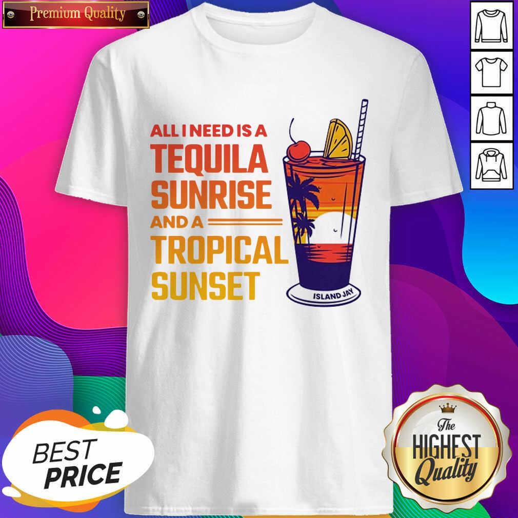 Funny All I Need Is A Tequila Sunrise And A Tropical Sunset Shirt