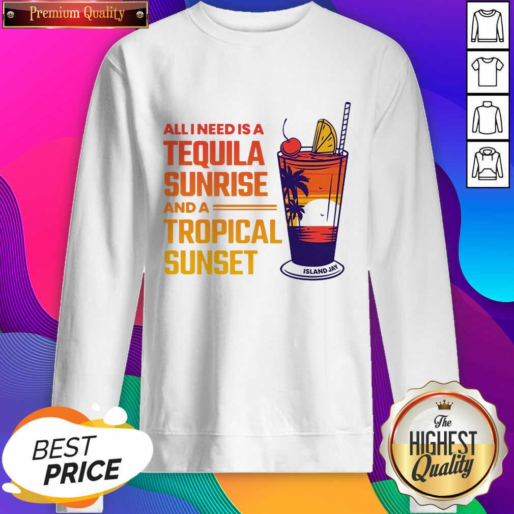 Funny All I Need Is A Tequila Sunrise And A Tropical Sunset Shirt