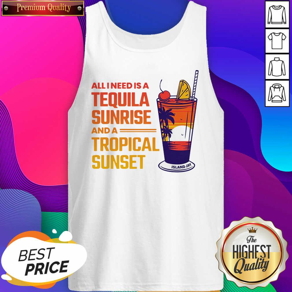 Funny All I Need Is A Tequila Sunrise And A Tropical Sunset Shirt