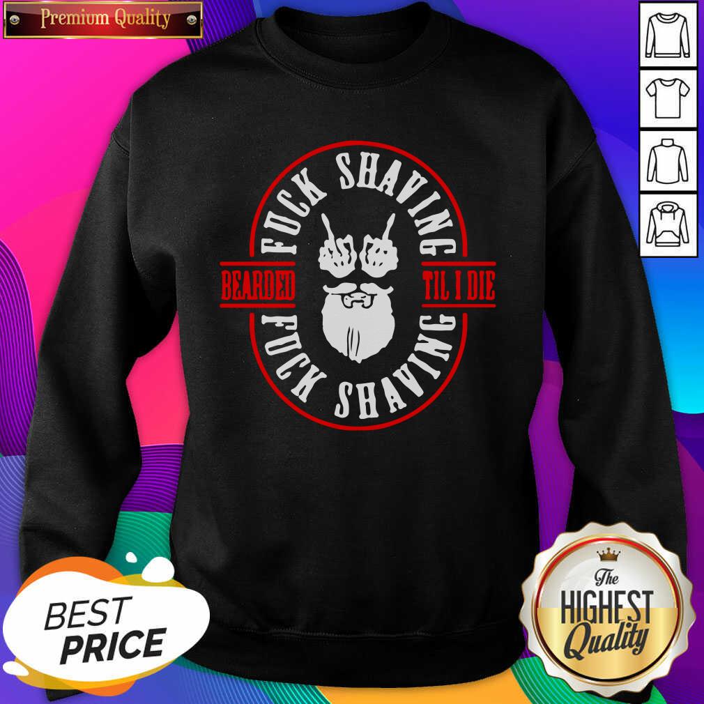 Funny Bearded Til I Die Fuck Shaving Fuck Shaving Shirt