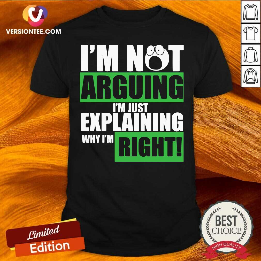 Funny I’m Not Arguing I’m Just Explaining Why I’m Right Shirt