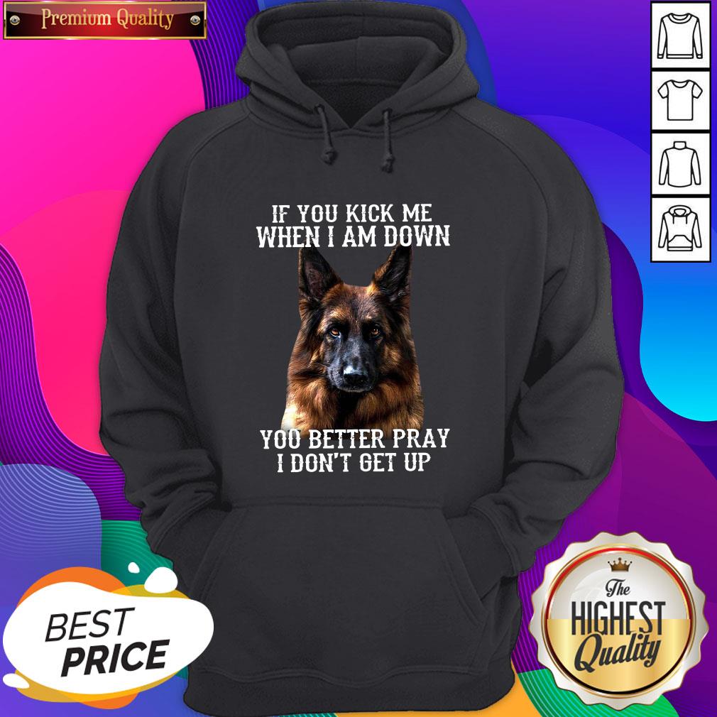good-german-shepherd-if-you-kick-me-when-i-am-down-you-better-pray-i-dont-get-up-hoodie.jpg