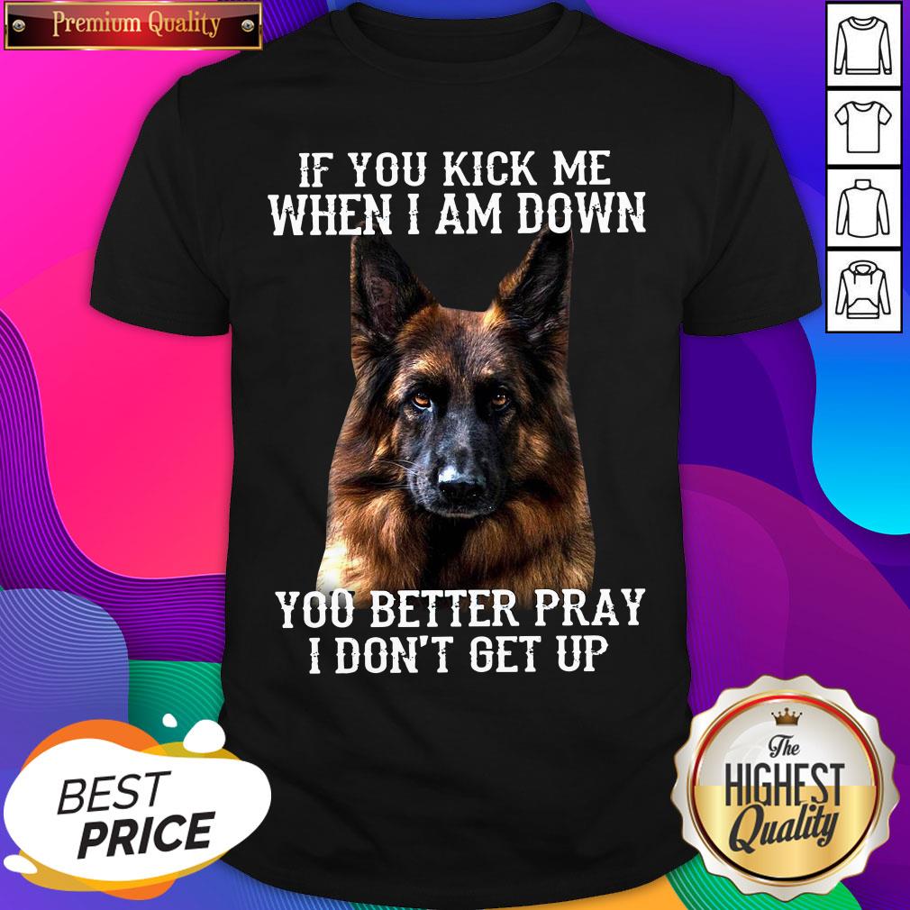 good-german-shepherd-if-you-kick-me-when-i-am-down-you-better-pray-i-dont-get-up-shirt.jpg