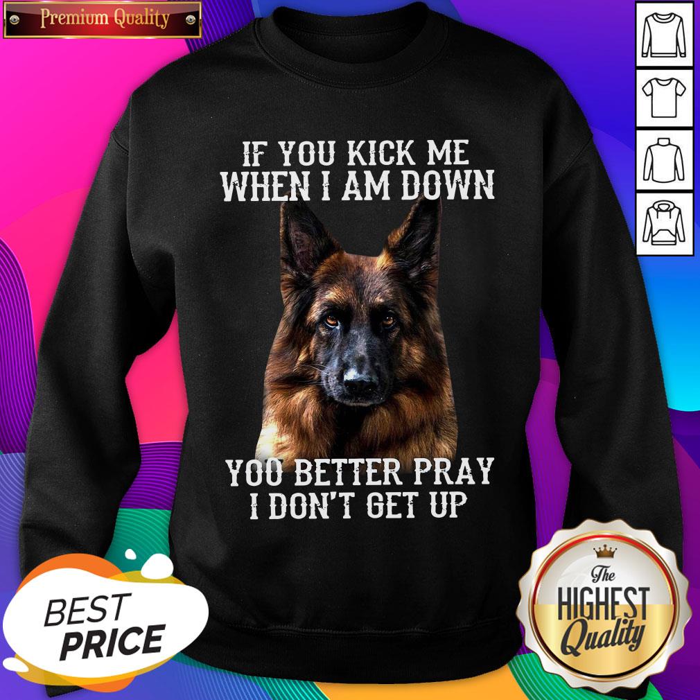 good-german-shepherd-if-you-kick-me-when-i-am-down-you-better-pray-i-dont-get-up-sweatshirt.jpg