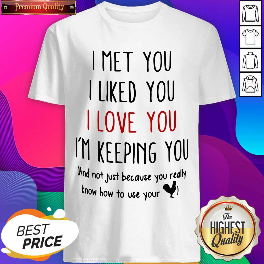 good-i-met-you-i-liked-you-i-love-you-im-keeping-you-and-not-just-because-you-really-knshirt.jpg