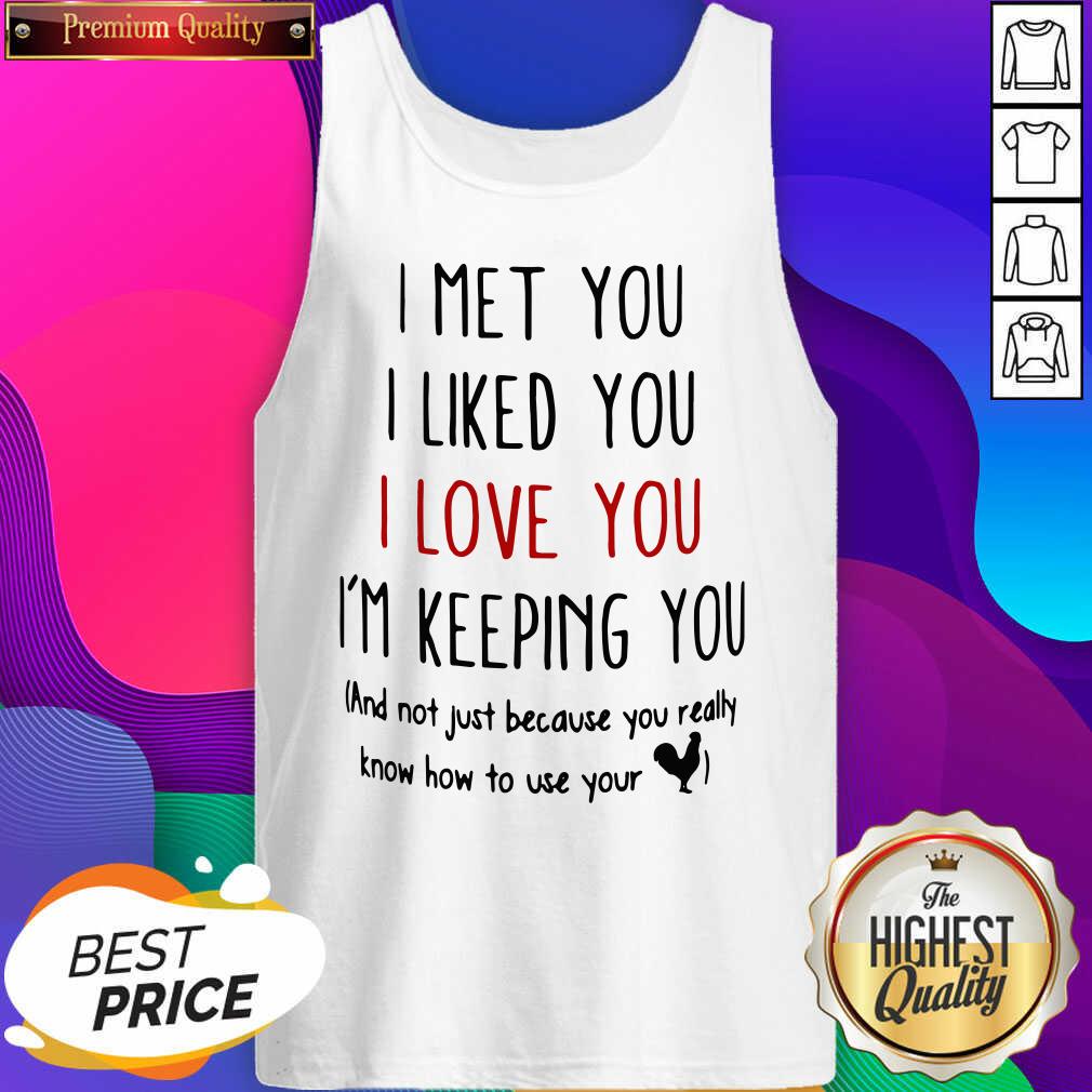 good-i-met-you-i-liked-you-i-love-you-im-keeping-you-and-not-just-because-you-reallytank-top.jpg