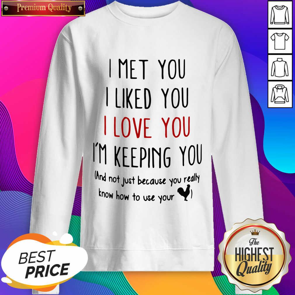 good-i-met-you-i-liked-you-i-love-you-im-keeping-you-and-not-just-because-you-realsweatshirt.jpg