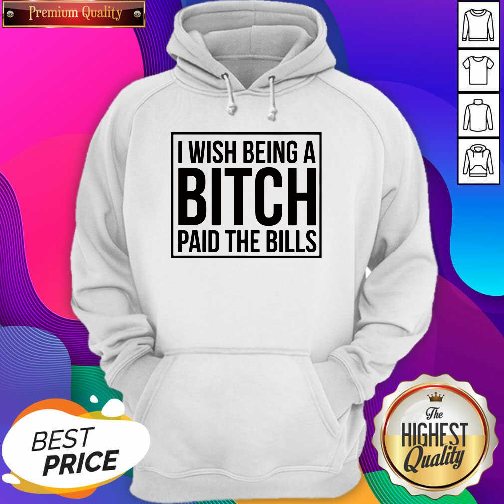 Good I Wish Being A Bitch Paid The Bills Shirt