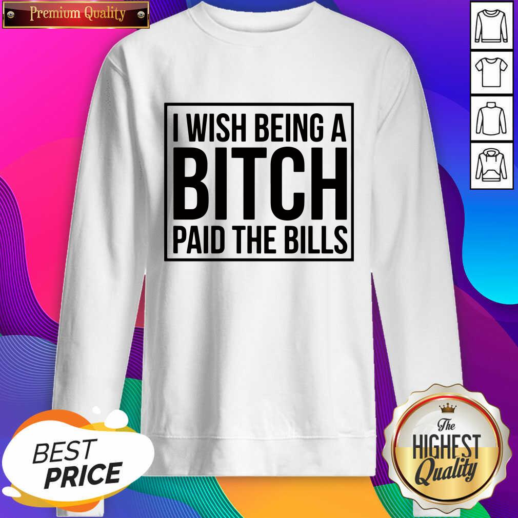 Good I Wish Being A Bitch Paid The Bills Shirt