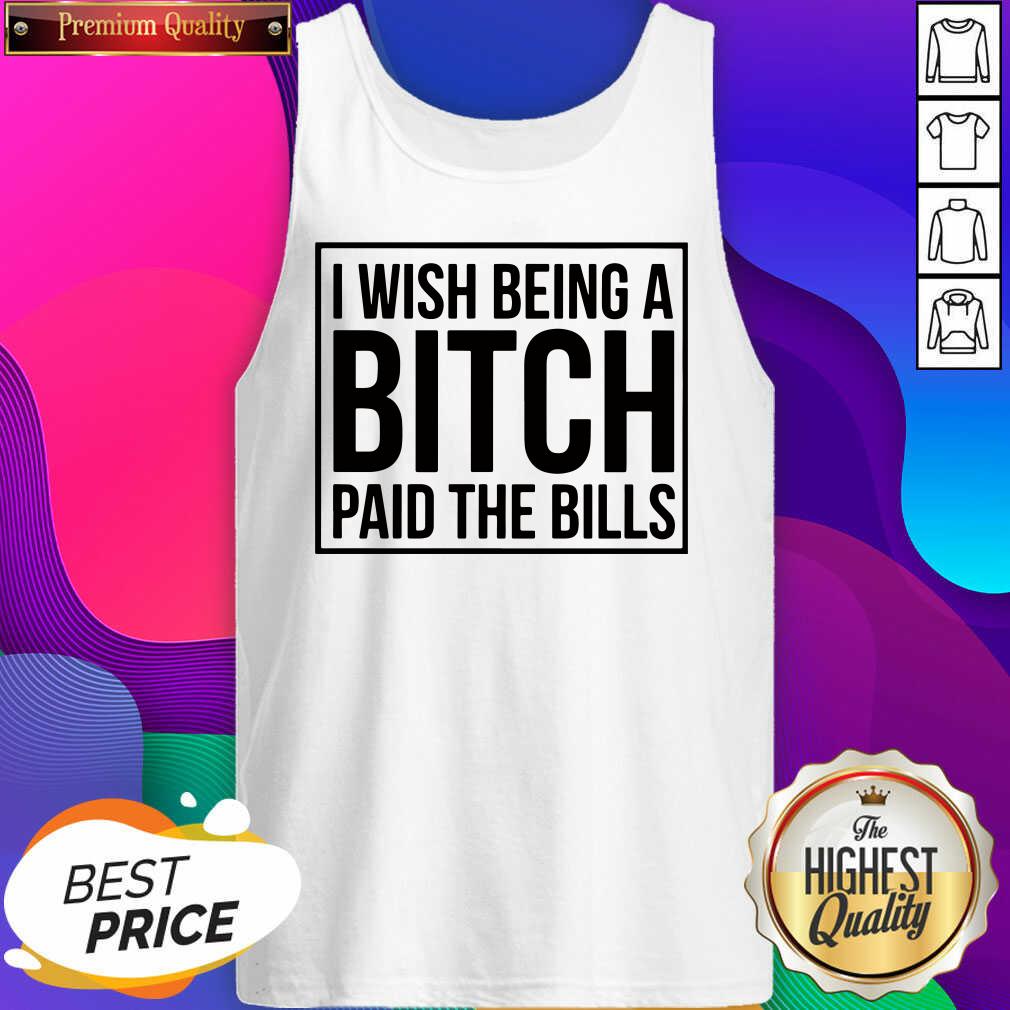 Good I Wish Being A Bitch Paid The Bills Shirt