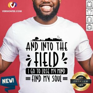 And Into The Field I Go To Lose My Mind Find My Soul Shirt