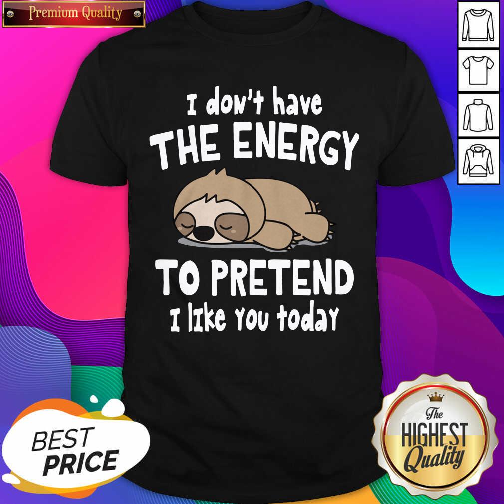 Hot Sloth I Don’t Have The Energy To Pretend I Like You Today Shirt