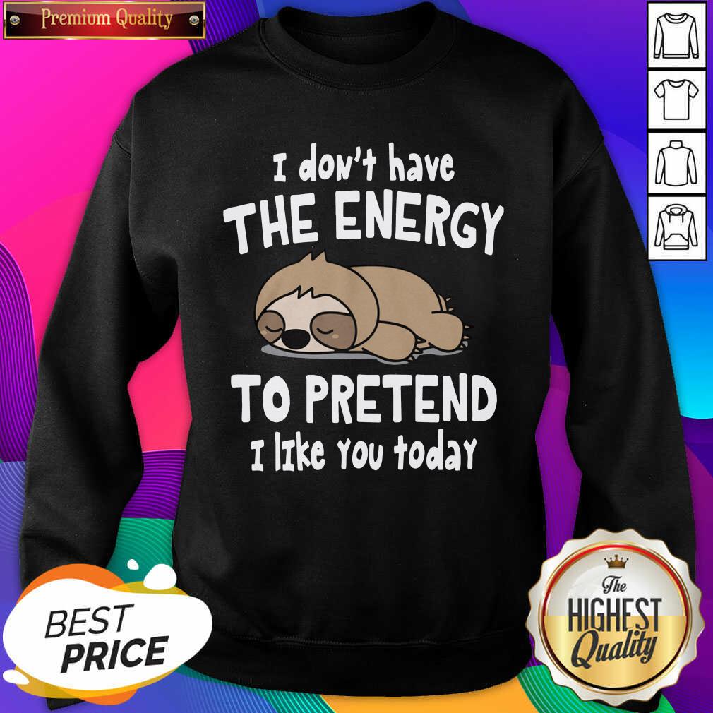 Hot Sloth I Don’t Have The Energy To Pretend I Like You Today Shirt