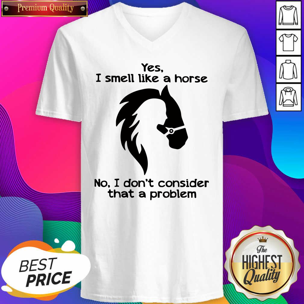 Hot Yes I Smell Like A Horse No I Don’t Consider That A Problem Shirt