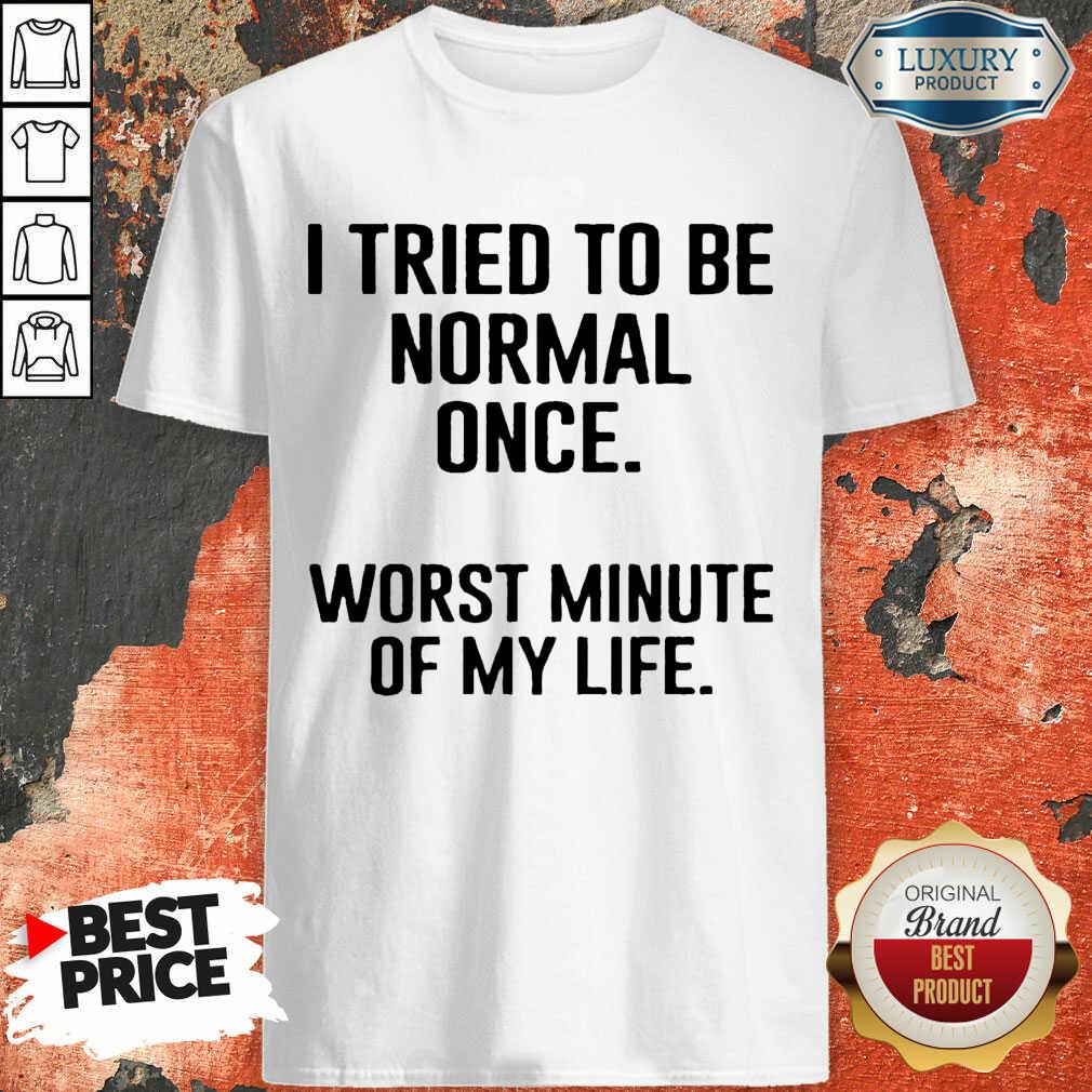 I Tried To Be Normal Once Worst Two Minutes My Life Shirt