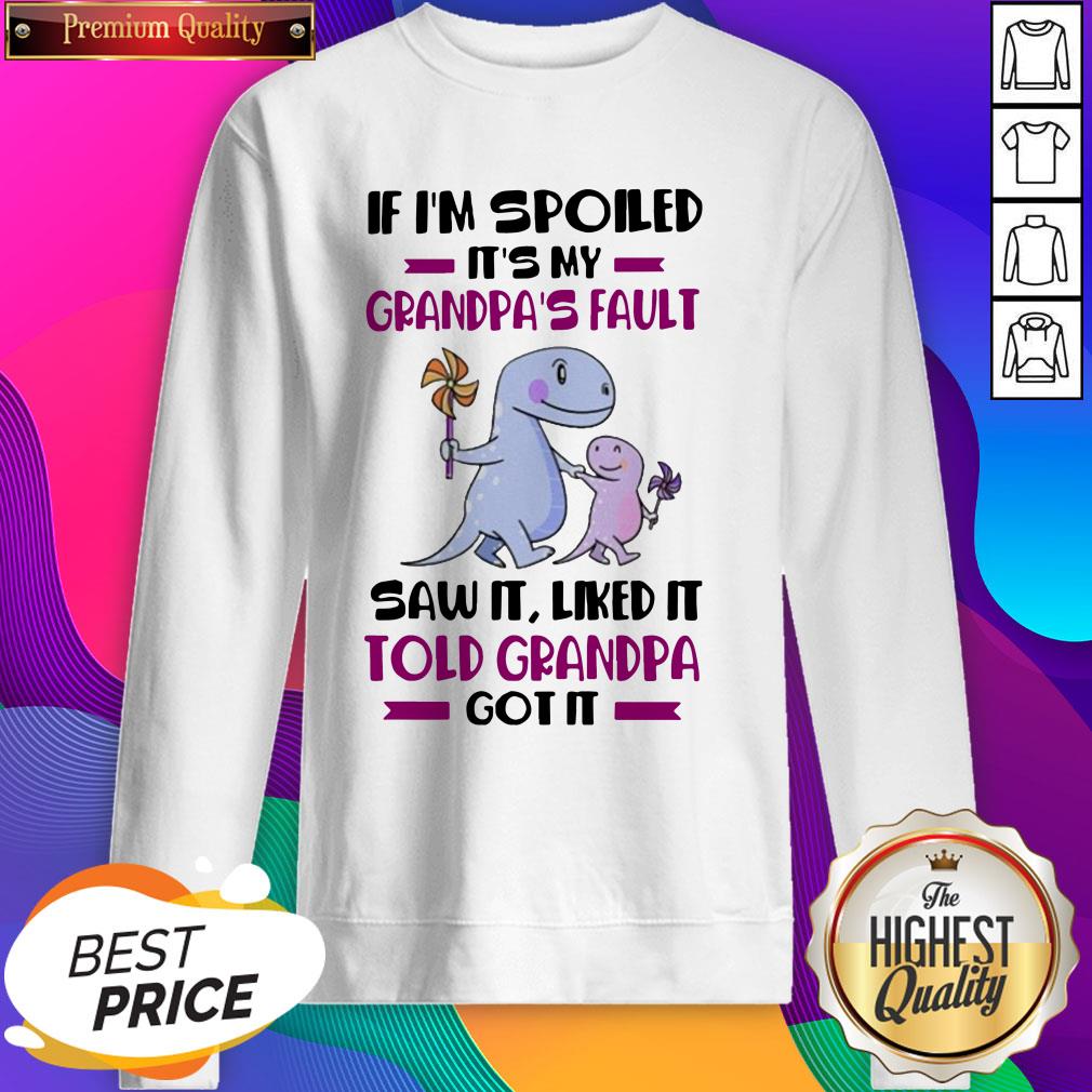if-im-spoiled-its-my-grandpas-fault-saw-it-liked-it-told-grandad-got-it-sweatshirt.jpg