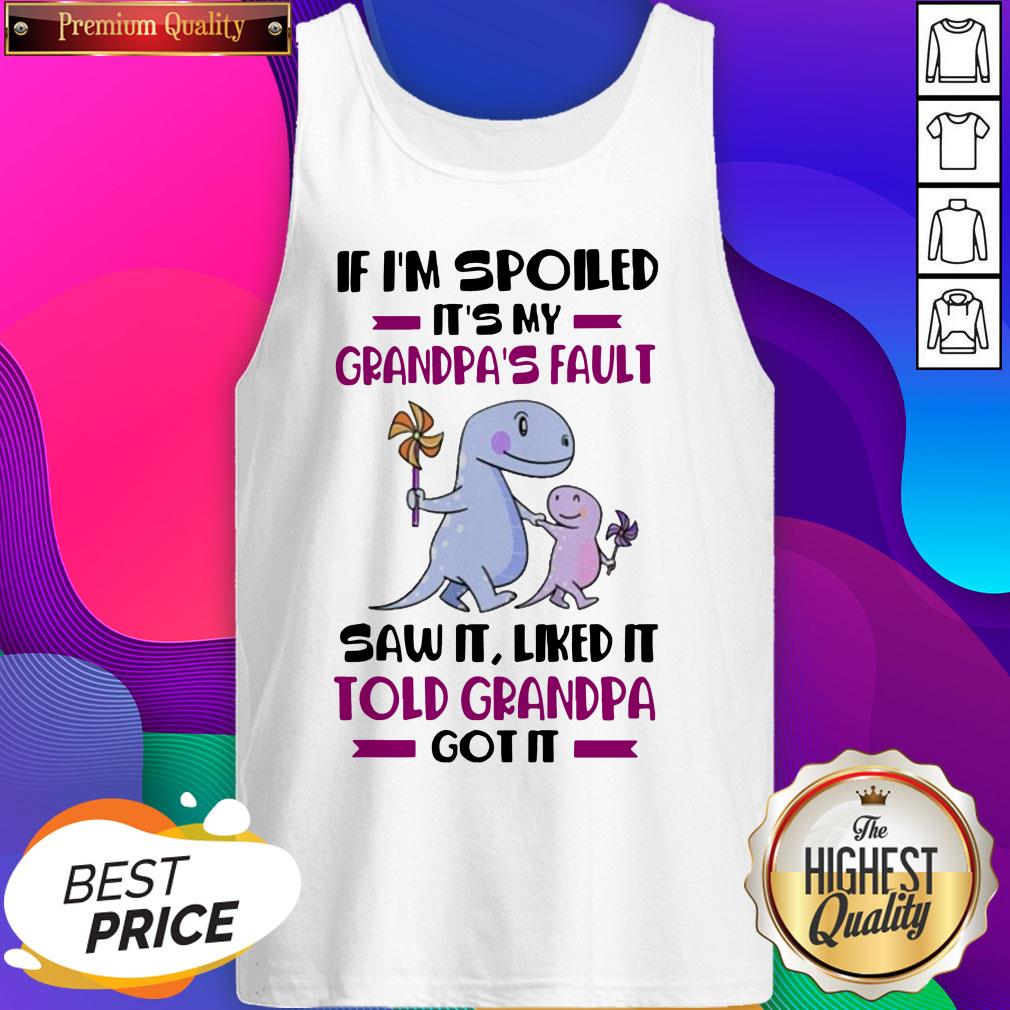 if-im-spoiled-its-my-grandpas-fault-saw-it-liked-it-told-grandad-got-it-tank-top.jpg