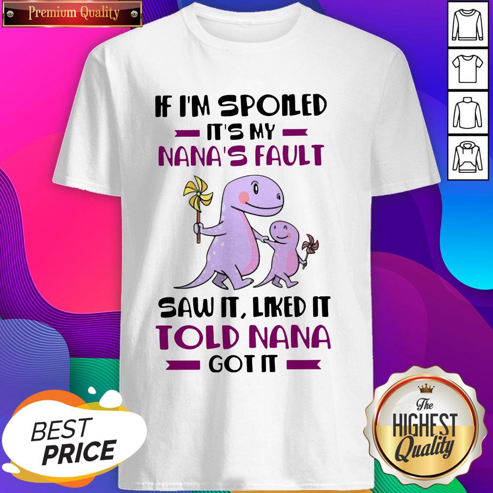 if-im-spoiled-its-my-nanas-fault-saw-it-liked-it-told-nana-got-it-shirt.jpg