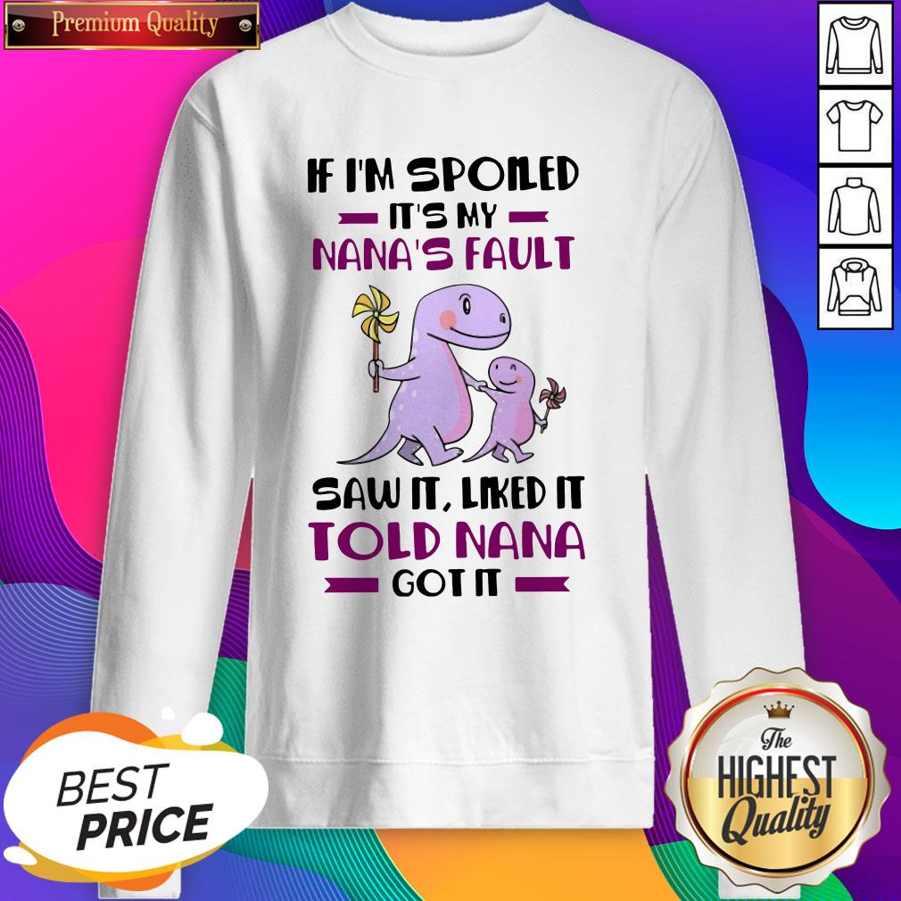 if-im-spoiled-its-my-nanas-fault-saw-it-liked-it-told-nana-got-it-sweatshirt.jpg