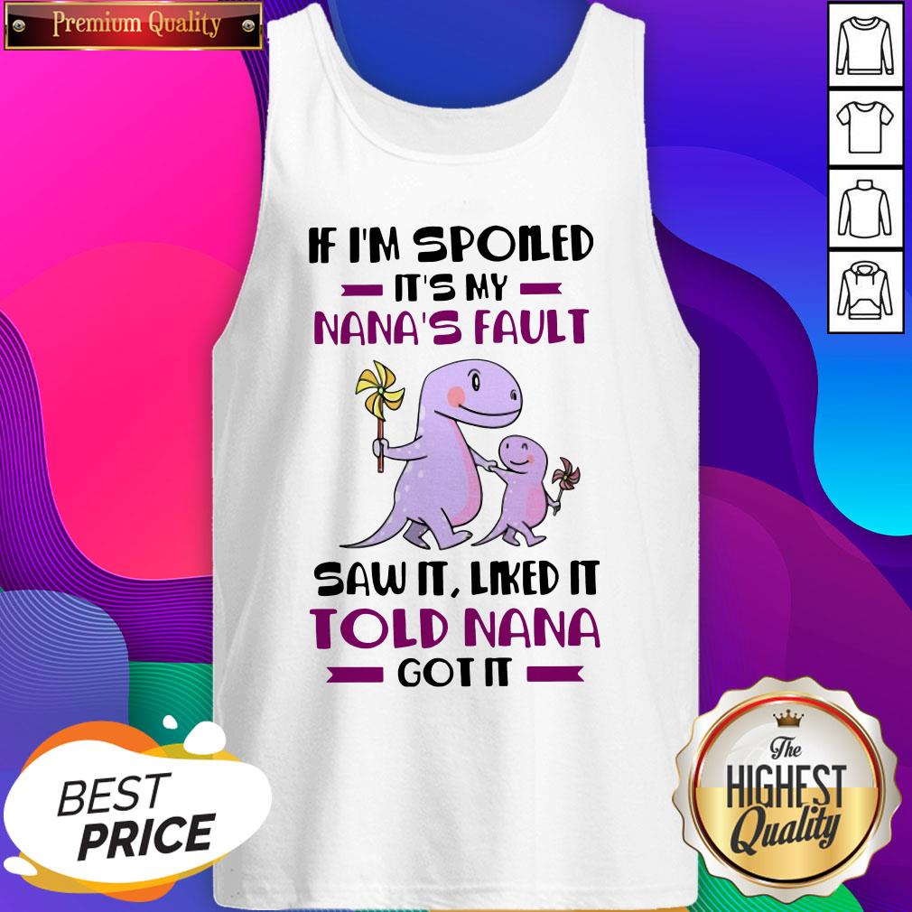 if-im-spoiled-its-my-nanas-fault-saw-it-liked-it-told-nana-got-it-tank-top.jpg