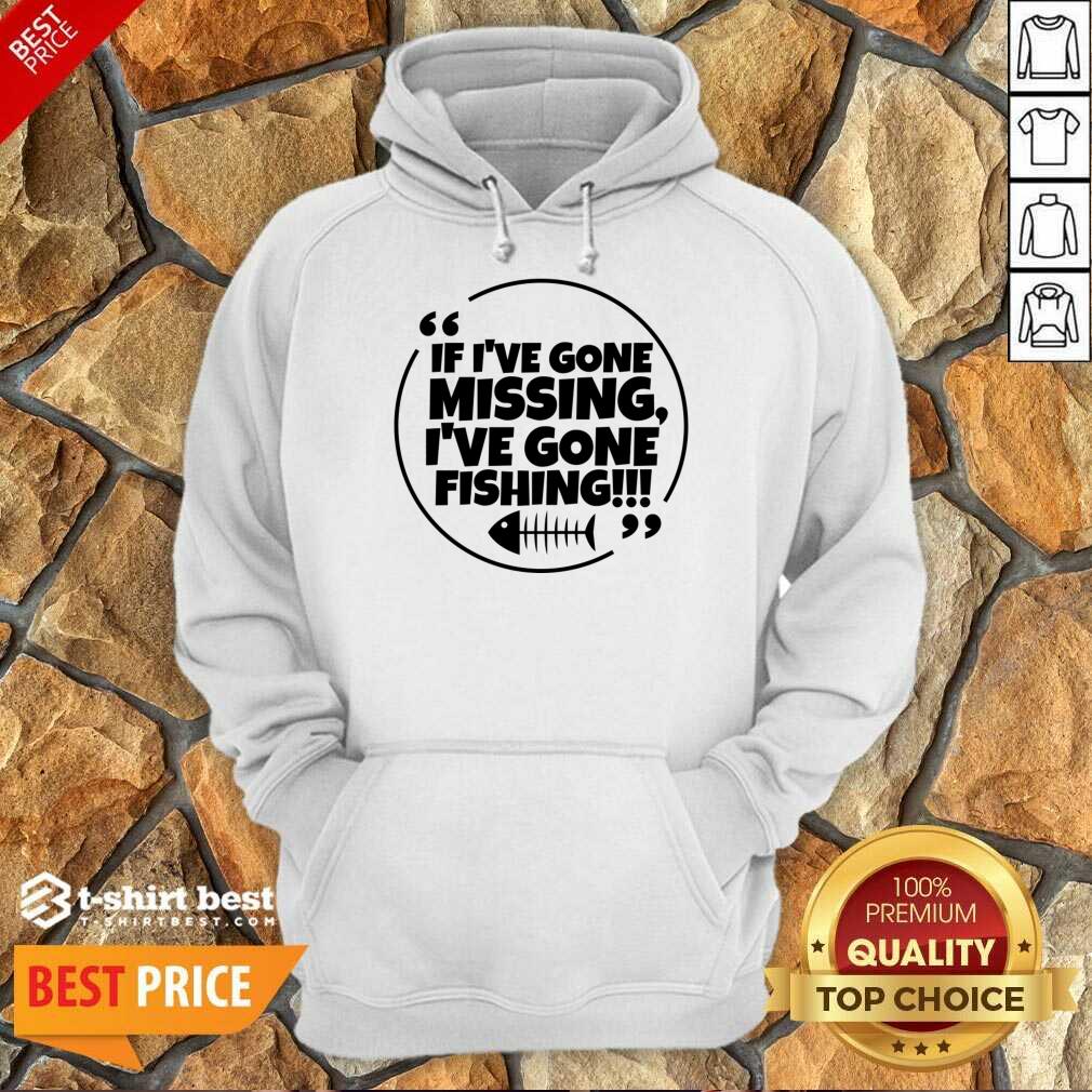 If I've Gone Missing I've Gone Fishing Shirt