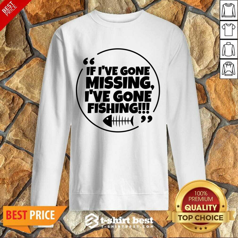 If I've Gone Missing I've Gone Fishing Shirt