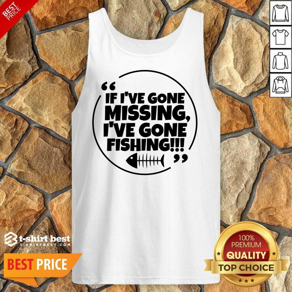 If I've Gone Missing I've Gone Fishing Shirt