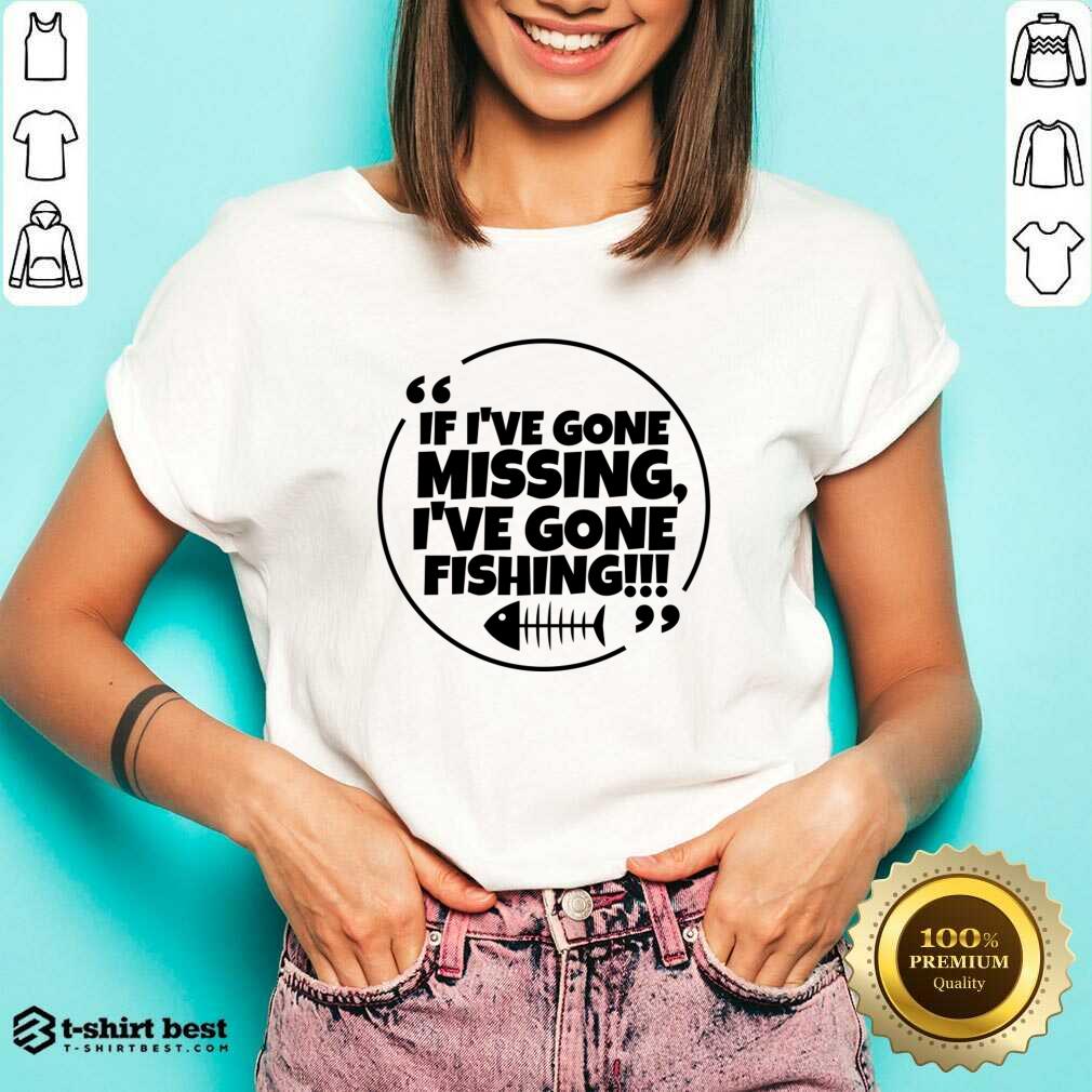 If I've Gone Missing I've Gone Fishing Shirt