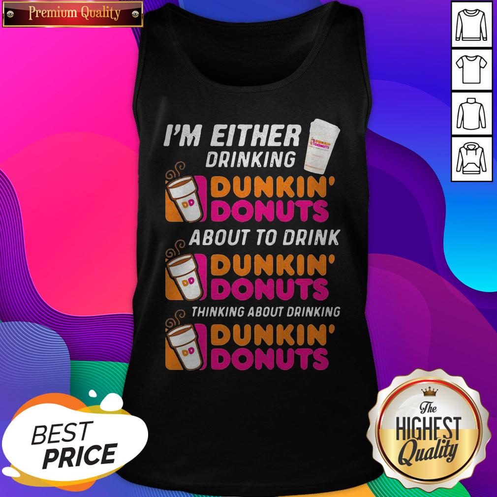 im-either-drinking-dunkin-donuts-about-to-drink-thinking-about-drinking-tank-top.jpg