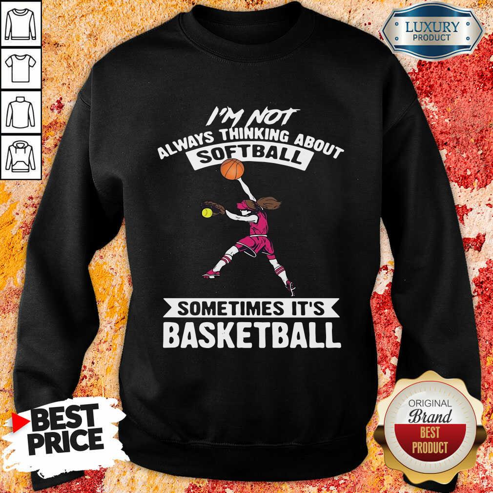 I'm Not Always Thinking About Softball Sometimes It's Basketball Shirt