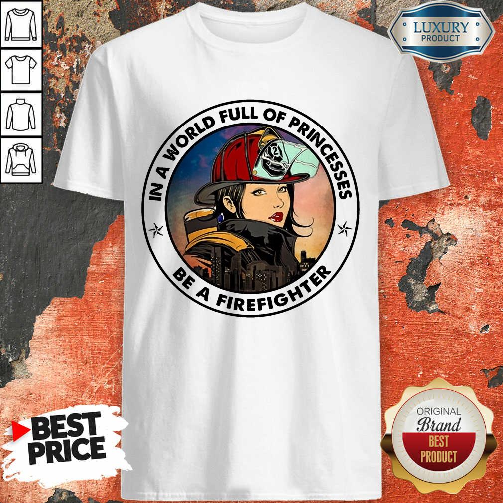 In A World Full Of Princesses Be A Firefighter Shirt