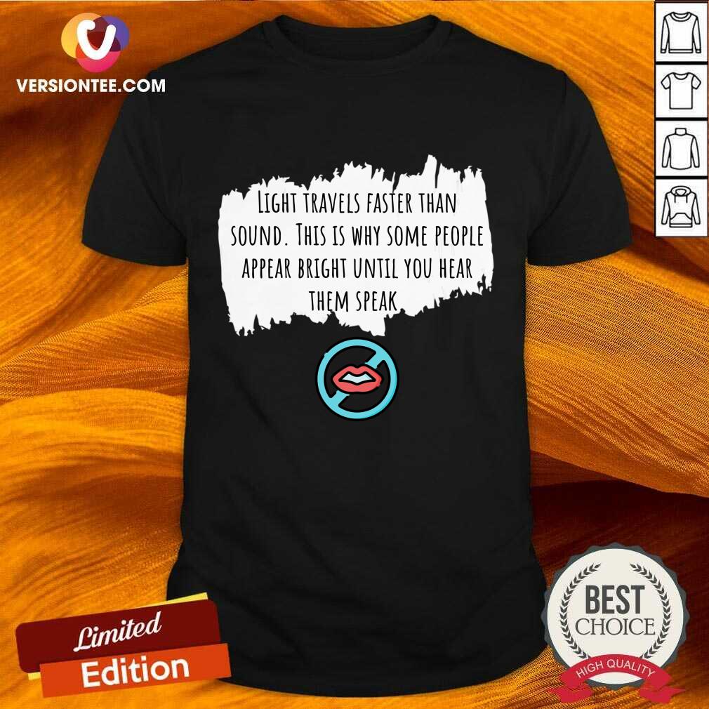 Light Travels Faster Than Sound This Is Why Some People Appear Bright Shirt