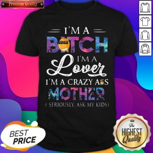 Top I’m A Bitch I’m A Lover I’m A Crazy Ass Mother Seriously Ask My Kids Shirt