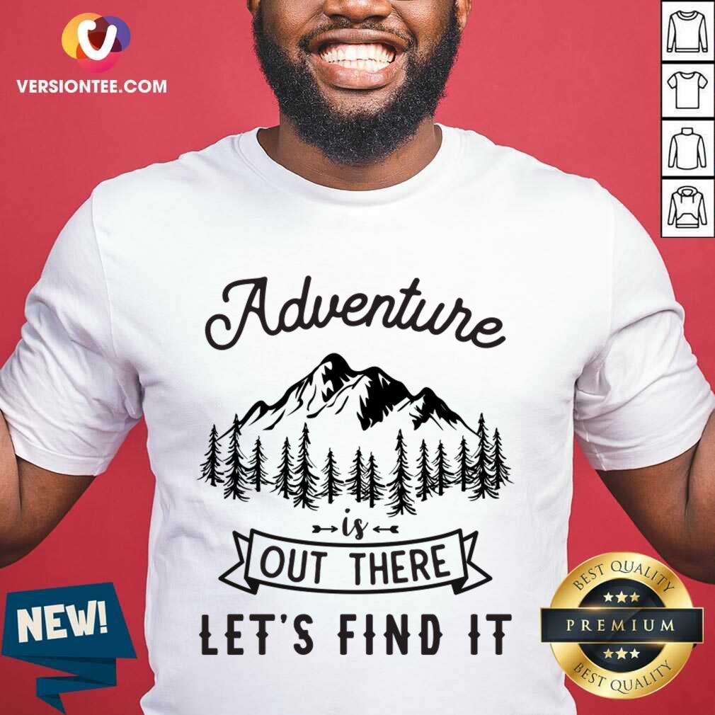 Nice Adventure Is Out There Lets Go Find It Shirt