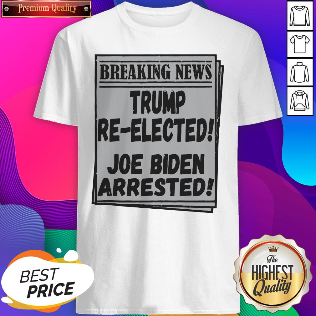 Nice Breaking News Trump Re-elected Joe Biden Arrested Shirt