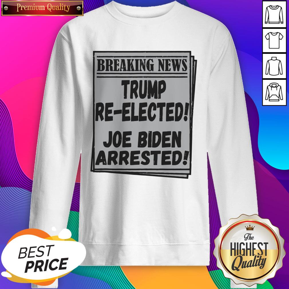 Nice Breaking News Trump Re-elected Joe Biden Arrested Shirt
