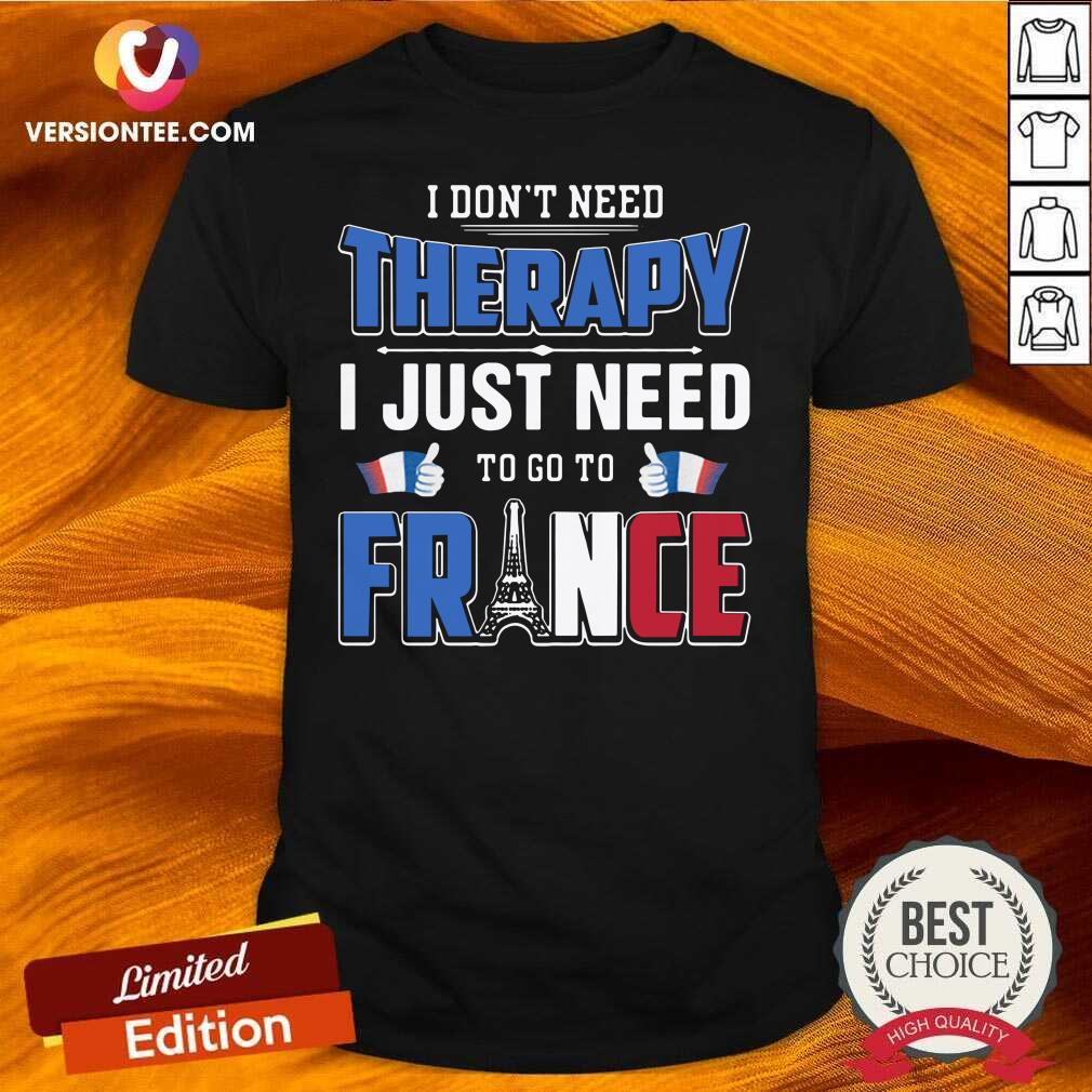 Nice I Don’t Need Therapy I Just Need To Go To France Shirt
