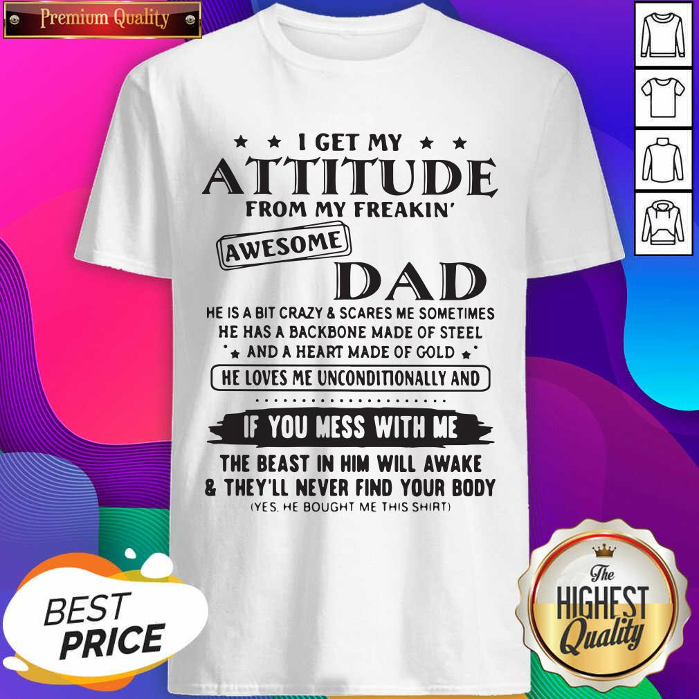 Nice I Get My Attitude From My Freakin’ Awesome Dad If You Mess With Me Shirt