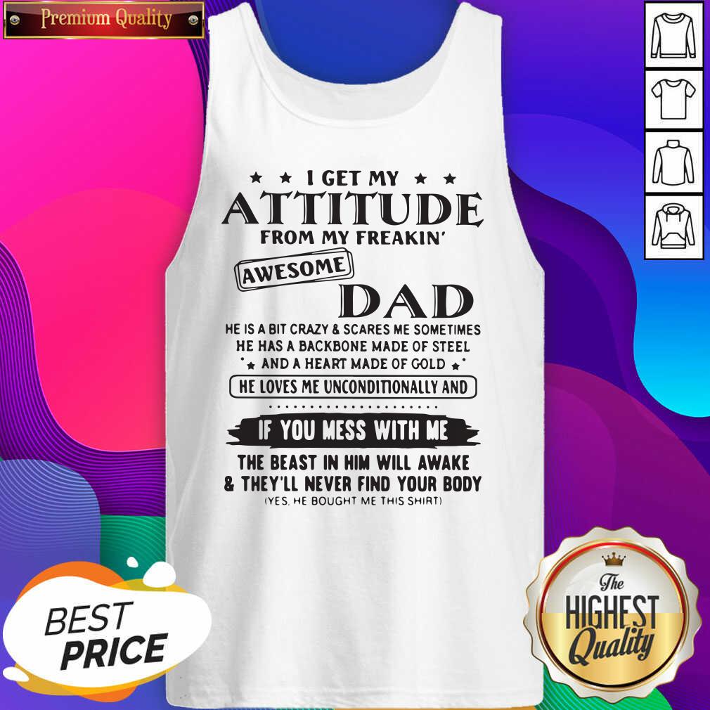 Nice I Get My Attitude From My Freakin’ Awesome Dad If You Mess With Me Shirt