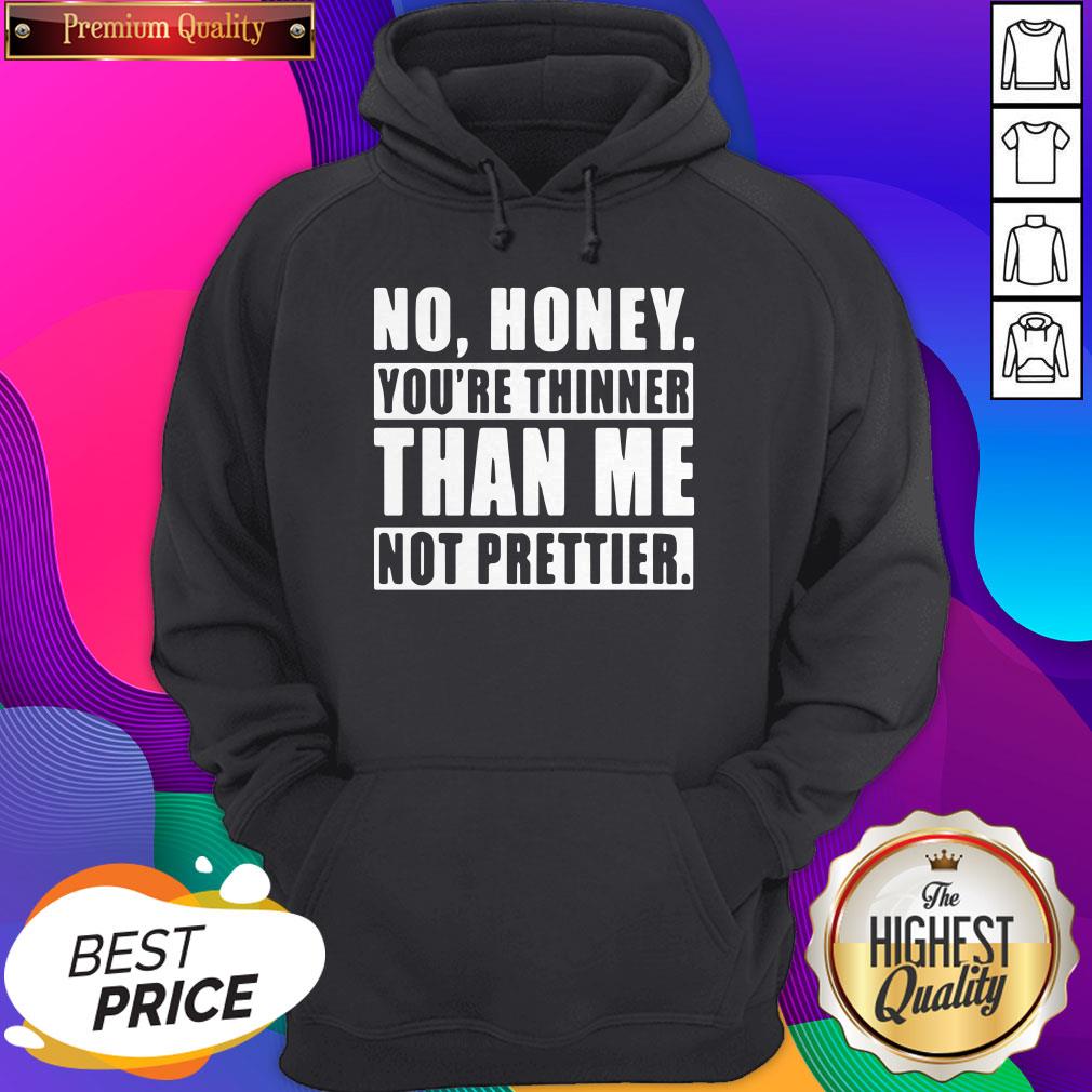 no-honey-youre-thinner-than-me-not-prettier-hoodie.jpg