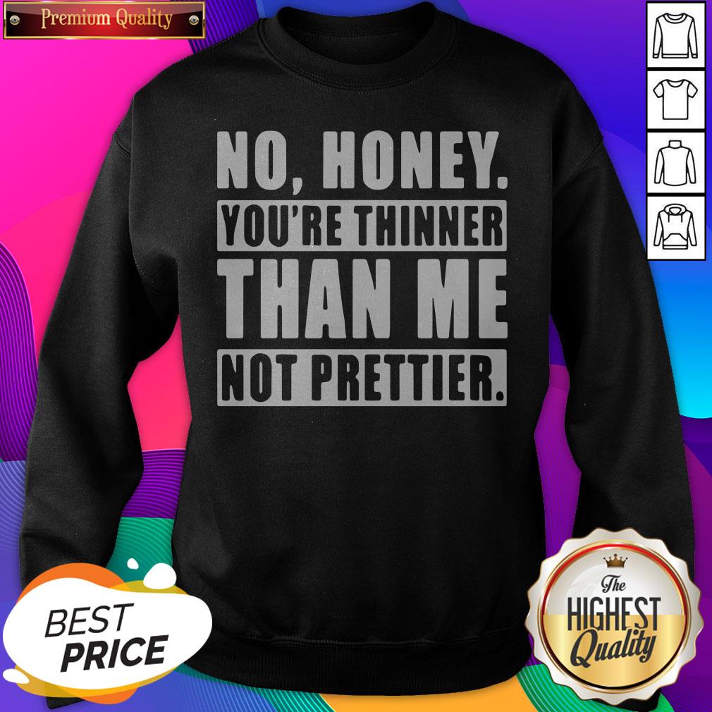 no-honey-youre-thinner-than-me-not-prettier-sweatshirt.jpg