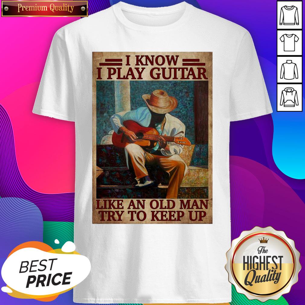 Official I Know I Play Guitar Like An Old Man Try To Keep Up Poster Shirt