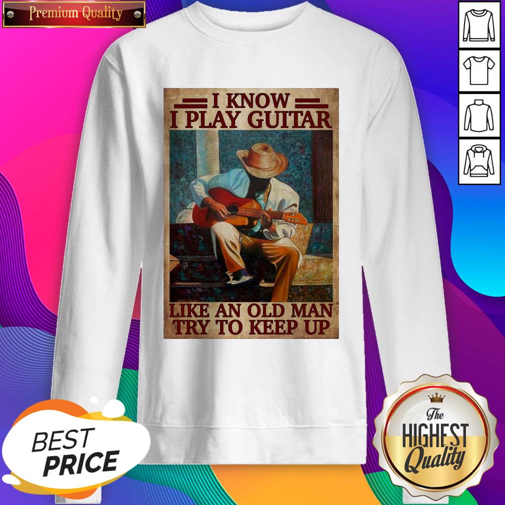 Official I Know I Play Guitar Like An Old Man Try To Keep Up Poster Shirt