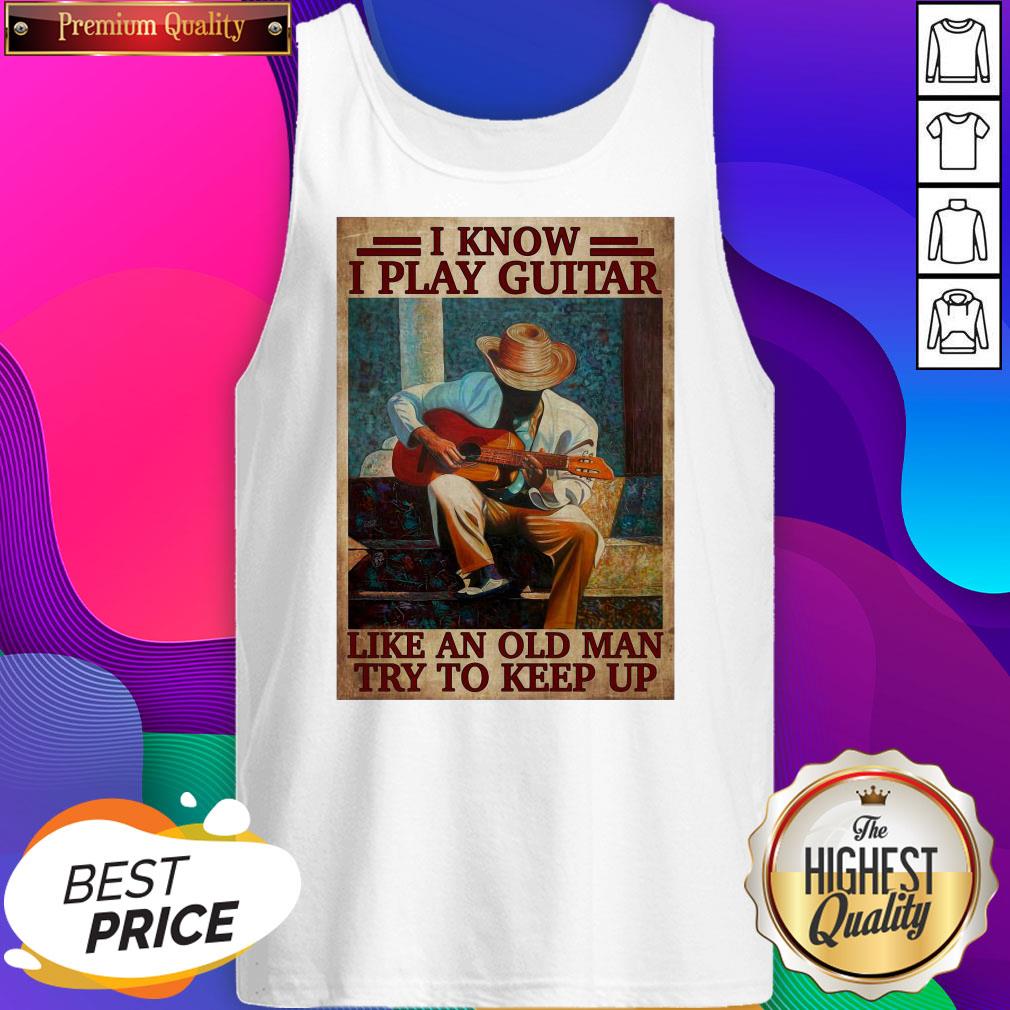 Official I Know I Play Guitar Like An Old Man Try To Keep Up Poster Shirt