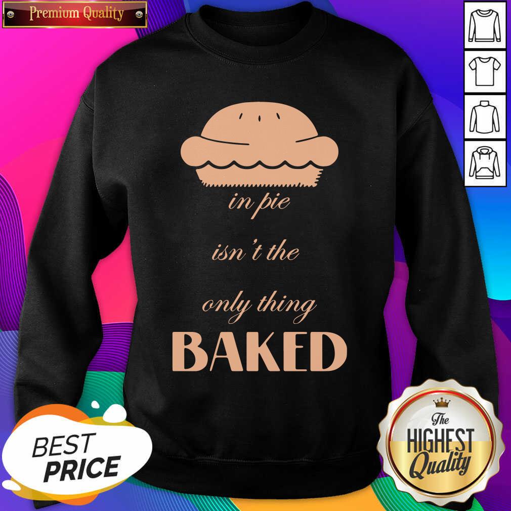 Official In Pie Isn’t The Only Thing Baked Shirt