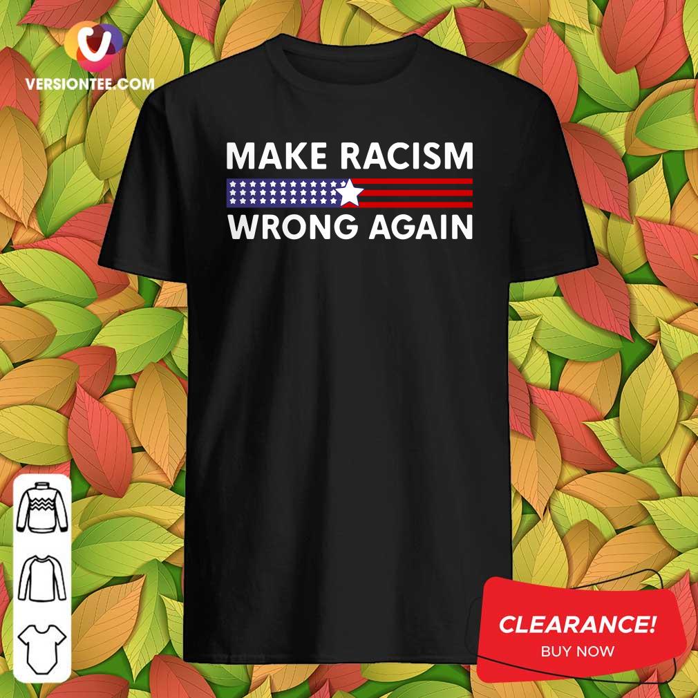 Perfect Make Racism Wrong Again America Shirt